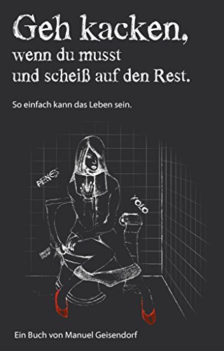 Download Geh kacken, wenn du musst und scheiß auf den Rest!: So einfach kann das Leben sein! Download Geh kacken, wenn du musst und scheiß auf den Rest!: So einfach kann das Leben sein!
