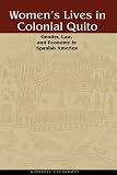 Women`s Lives in Colonial Quito: Gender, Law, and Economy in Spanish America