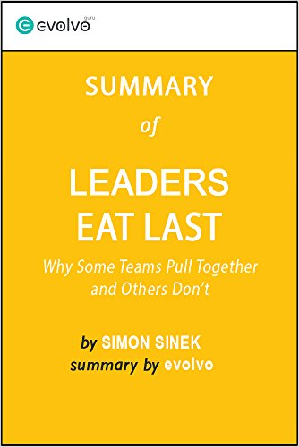 Leaders Eat Last: Summary of the Key Ideas - Original Book by Simon Sinek: Why Some Teams Pull Together and Others Don't
