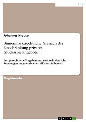 Binnenmarktrechtliche Grenzen der Einschränkung privater Glücksspielangebote: Europarechtliche Vorgaben und nationale deutsche Regelungen im gewerblichen Glücksspielbereich (German Edition)