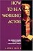 How to be a Working Actor: The Complete Guide to Building a Successful Career