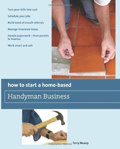 How to Start a Home-Based Handyman Business: *Turn your skills into cash *Schedule your jobs *Build word-of-mouth referrals *Manage insurance issues ... smart and safe (Home-Based Business Series)