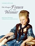 Die klugen Frauen von Weimar: Regentinnen, Salondamen, Schriftstellerinnen und Künstlerinnen von Anna Amalia bis Marianne Brandt