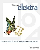Becoming Elektra: The true story of Jac Holzman's visionary record label Becoming Elektra: The true story of Jac Holzman's visionary record label