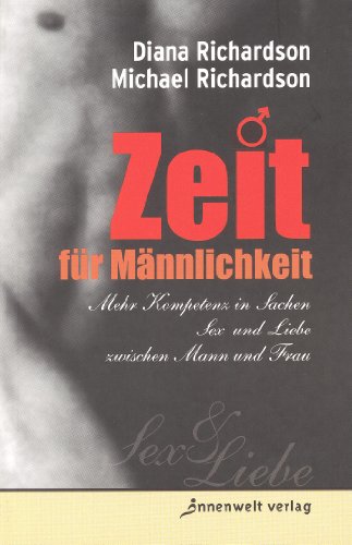 Produkt-Bild: Zeit f&uuml;r M&auml;nnlichkeit: Mehr Kompetenz in Sachen Sex und Liebe zwischen Mann und Frau