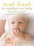 Real Food for Mother and Baby: The Fertility Diet, Eating for Two, and Baby's First Foods