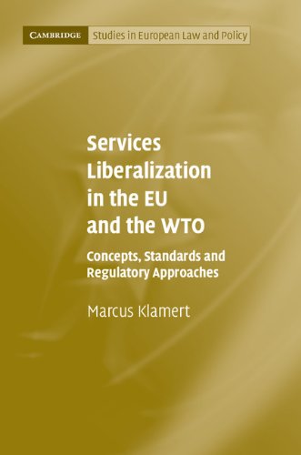 Services Liberalization in the EU and the WTO: Concepts, Standards and Regulatory Approaches (Cambridge Studies in European Law and Policy)
