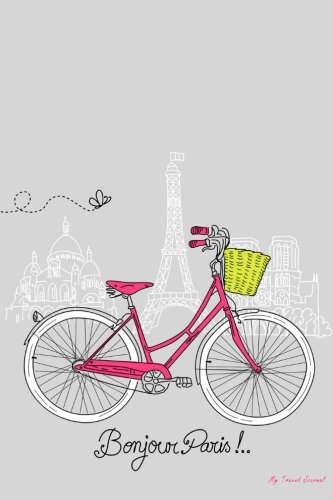 My Travel Journal: Bonjour Paris, Travel Planner & Journal, 6 x 9, 139 Pages