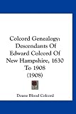 Colcord Genealogy: Descendants Of Edward Colcord Of New Hampshire, 1630 To 1908 (1908)