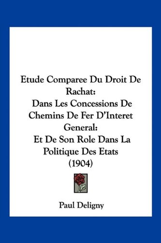 Etude Comparee Du Droit de Rachat: Dans Les Concessions de Chemins de Fer D'Interet General: Et de Son Role Dans La Politique Des Etats (1904)