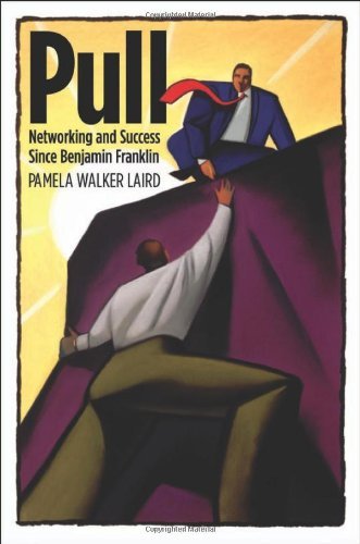 Pull: Networking and Success since Benjamin Franklin (Harvard Studies in Business History)