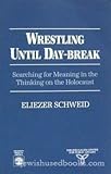 Wrestling until day-break : searching for meaning in the thinking on the Holocaust