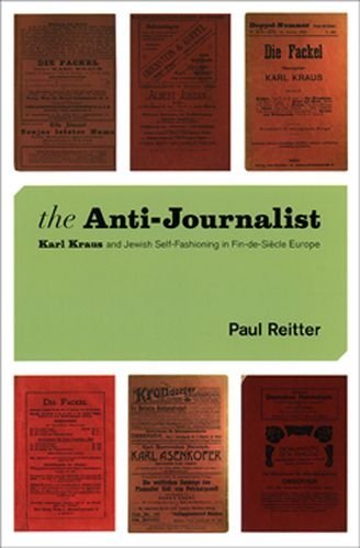 The Anti-Journalist: Karl Kraus and Jewish Self-Fashioning in Fin-de-Siecle Europe (Studies in German-Jewish Cultural History and Literature, Franz Rosenzweig Miner)