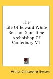 The Life Of Edward White Benson, Sometime Archbishop Of Canterbury V1