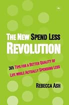 The New Spend Less Revolution: 365 Tips for a Better Quality of Life While Actually Spending Less