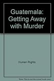 Guatemala : getting away with murder
