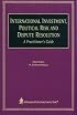 International Investment, Political Risk, and Dispute Resolution: A Practitioner's Guide