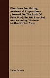 Directions For Making Anatomical Preparations ; Formed On The Basis Of Pole, Marjolin And Breschet, And Including The New Method Of Mr. Swan