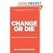 Change or Die: The Three Keys to Change at Work and in Life