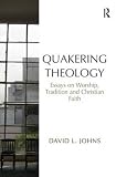 Quakering theology : essays on worship, tradition and Cristian faith