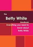 The Betty White Handbook - Everything you need to know about Betty White