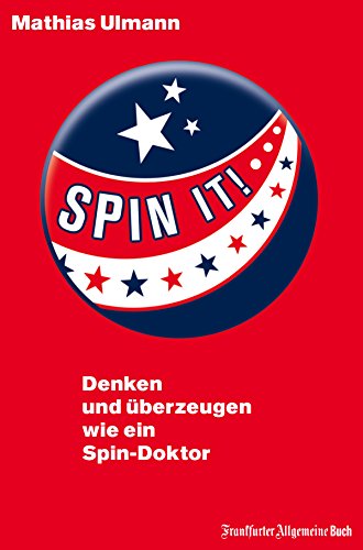 Spin it!: Denken und überzeugen wie ein Spin-Doktor (German Edition)