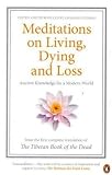 Meditations on Living, Dying and Loss: Ancient Knowledge for a Modern World from the Tibetan Book of the Dead