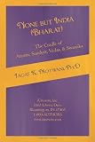 None but India (Bharat) The Cradle of Aryans, Sanskrit, Vedas, & Swastika: Aryan Invasion of India and IE Family of LanguagesRe-examined and Rebutted