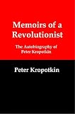 Memoirs of a Revolutionist: The Autobiography of Peter Kropotkin