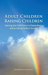 Adult Children Raising Children: Sparing Your Child from Co-Dependency - Without Being Perfect Yourself