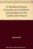 A medieval royal complex at Guildford : excavations at the Castle and Palace