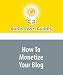 How To Monetize Your Blog: Make Money Using your Blog