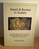 Dead & buried in Sussex : [a unique guide to the county's strange, striking and humorous epitaphs & memorials]