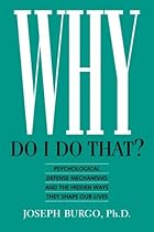 Why Do I Do That?: Psychological Defense Mechanisms and the Hidden Ways They Shape Our Lives Why Do I Do That?: Psychological Defense Mechanisms and the Hidden Ways They Shape Our Lives
