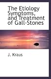 The Etiology Symptoms, and Treatment of Gall-Stones