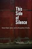 This side of silence : human rights, torture, and the recognition of cruelty