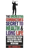 The Orchestra Conductor's Secret to Health & Long Life: Conducting and Other Easy Things to Do to Feel Better, Keep Fit, Lose Weight, Increase Energy, and Live Longer
