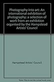 Photography into art : an international exhibition of photography: a selection of work from an exhibition organised by the Hampstead Artists' Council