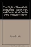 The plight of three Celtic languages - Welsh, Irish, and Gaelic : what can be done to rescue them?