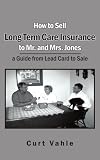 How to Sell Long Term Care Insurance to Mr. and Mrs. Jones; a Guide from Lead Card to Sale