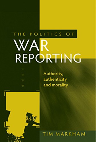 The Politics of War Reporting: Authority, Authenticity and Morality