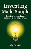 Investing Made Simple: Index Fund Investing and ETF Investing Explained in 100 Pages or Less