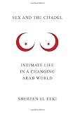 Sex and the Citadel: Intimate Life in a Changing Arab World