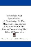 Investment And Speculation: A Description Of The Modern Money Market And Analysis Of The Factors Determining The Value Of Securities