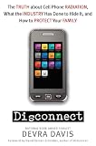Disconnect: The Truth About Cell Phone Radiation, What the Industry Is Doing to Hide It, and How to Protect Your Family