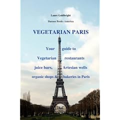 VEGETARIAN PARIS,Your Guide to Vegetarian Restaurants Juice Bars, Artesian Wells, Organic Shops and Bakeries in Paris (Vegetarian Paris: Your Guide to Vegetarian Restaurants Juice Bars)