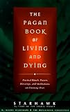 The Pagan Book of Living and Dying: Practical Rituals, Prayers, Blessings, and Meditations on Crossing Over