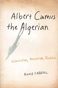 Albert Camus the Algerian: Colonialism, Terrorism, Justice