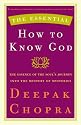 The Essential How to Know God: The Essence of the Soul's Journey Into the Mystery of Mysteries (The Essential Deepak Chopra)