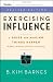 Exercising Influence: A Guide For Making Things Happen at Work, at Home, and in Your Community